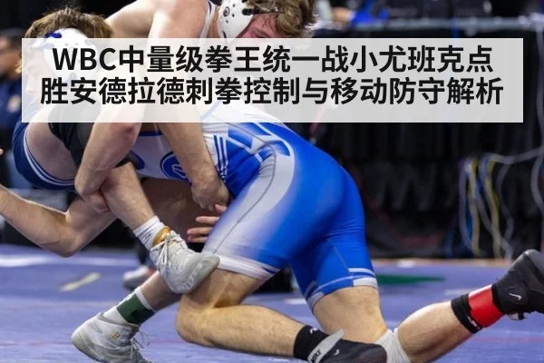 WBC中量级拳王统一战小尤班克点胜安德拉德刺拳控制与移动防守解析