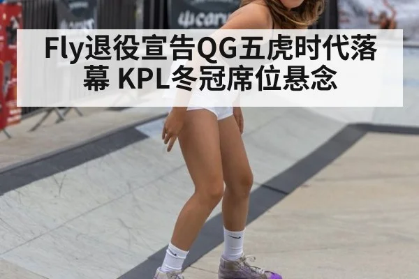 Fly退役宣告QG五虎时代落幕 KPL冬冠席位悬念