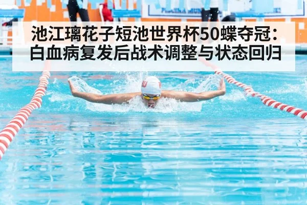 池江璃花子短池世界杯50蝶夺冠：白血病复发后战术调整与状态回归
