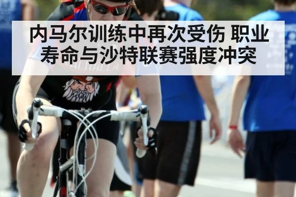 内马尔训练中再次受伤 职业寿命与沙特联赛强度冲突